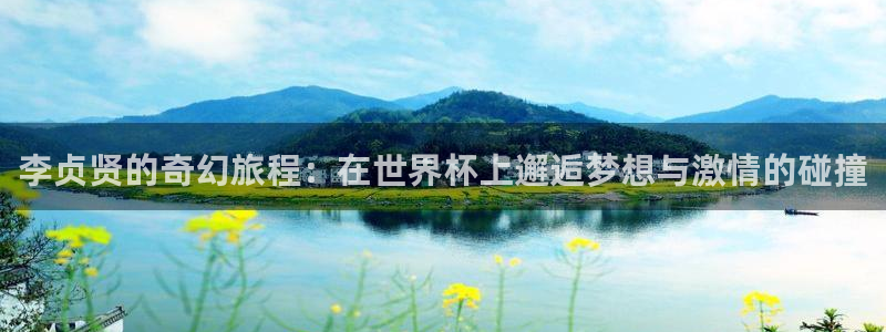 世界杯赛程表2026：李贞贤的奇幻旅程：在世界杯上邂逅梦想与激情的碰撞