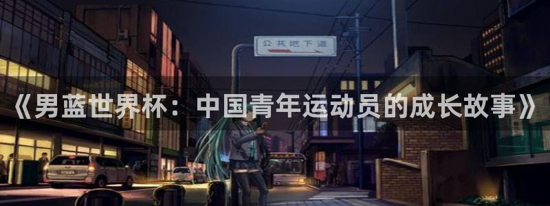 足球世预赛：《男蓝世界杯：中国青年运动员的成长故事》