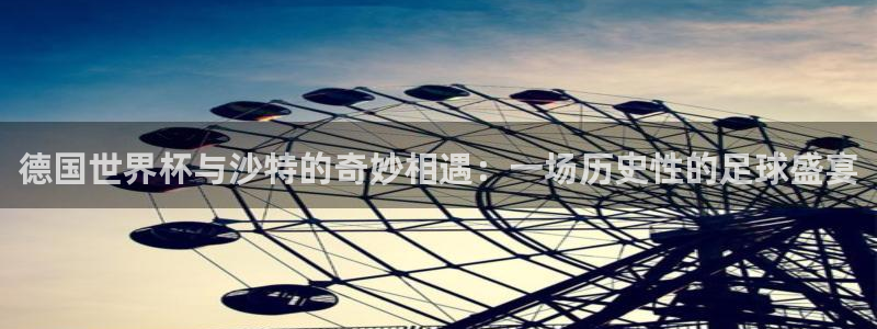 世界杯足球直播：德国世界杯与沙特的奇妙相遇：一场历史性的足球盛宴